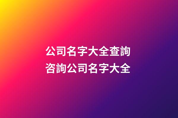 公司名字大全查詢 咨詢公司名字大全-第1張-公司起名-玄機派